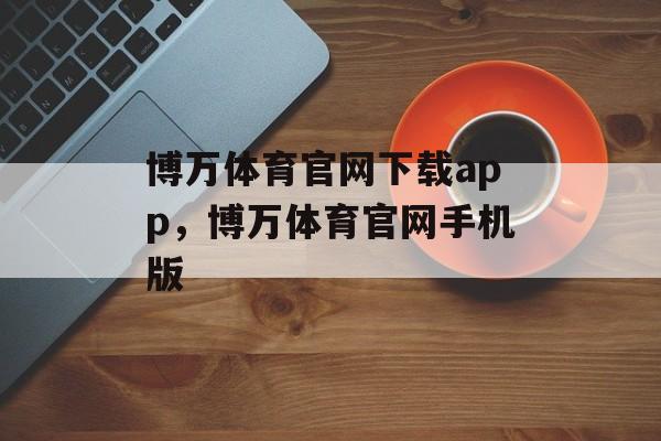 博万体育官网下载app，博万体育官网手机版