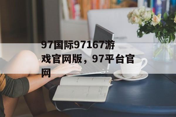 97国际97167游戏官网版，97平台官网