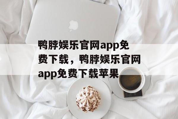 鸭脖娱乐官网app免费下载，鸭脖娱乐官网app免费下载苹果