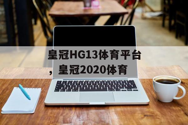 皇冠HG13体育平台，皇冠2020体育