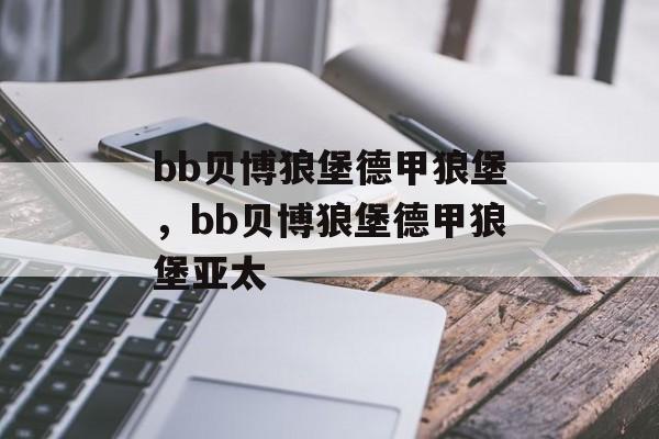 bb贝博狼堡德甲狼堡，bb贝博狼堡德甲狼堡亚太