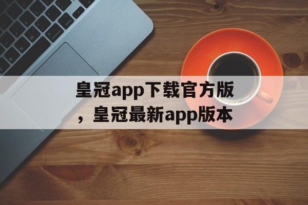 皇冠app下载官方版，皇冠最新app版本