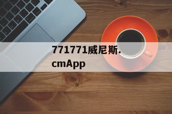 771771威尼斯.cmApp