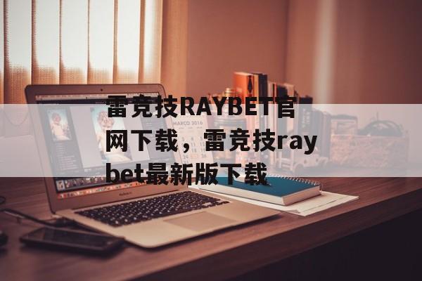 雷竞技RAYBET官网下载，雷竞技raybet最新版下载